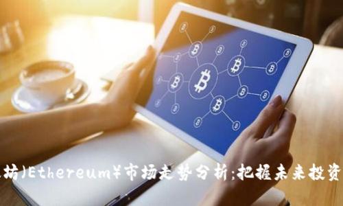 以太坊（Ethereum）市场走势分析：把握未来投资机会