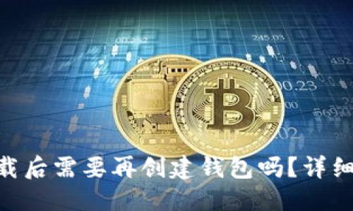 思考与

Tokenim钱包下载后需要再创建钱包吗？详细解读与使用指南