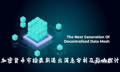 加密货币市场最新退出消息分析及影响探讨