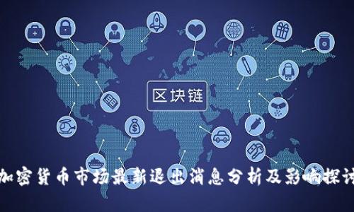 加密货币市场最新退出消息分析及影响探讨