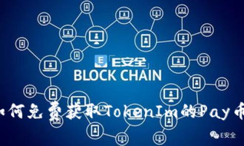 如何免费获取TokenIm的Pay币？