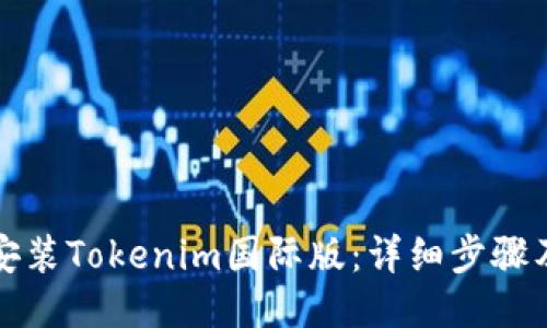如何下载安装Tokenim国际版：详细步骤及使用技巧