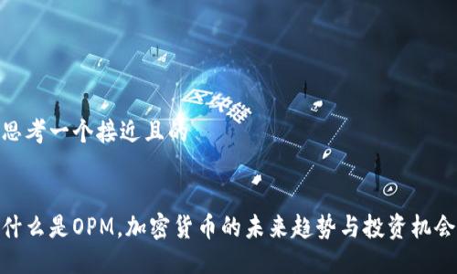思考一个接近且的


什么是OPM，加密货币的未来趋势与投资机会