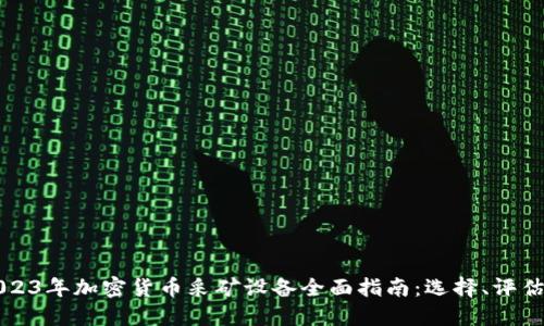 2023年加密货币采矿设备全面指南：选择、评估与