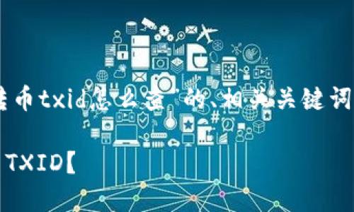 好的，下面是关于“tokenim转币txid怎么查”的、相关关键词、大纲以及内容主体的结构。 

如何查询 Tokenim 转币的 TXID？