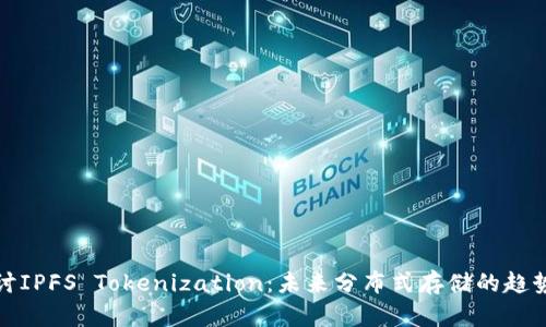 深入探讨IPFS Tokenization：未来分布式存储的趋势与机遇