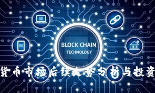 加密货币市场后续走势分析与投资策略