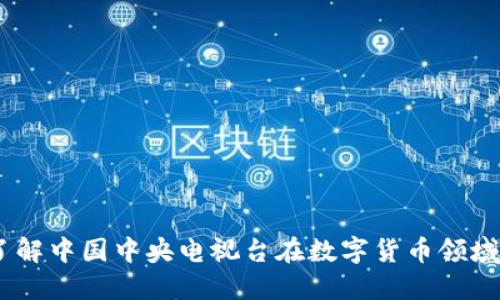 央视加密货币：了解中国中央电视台在数字货币领域的影响力与趋势