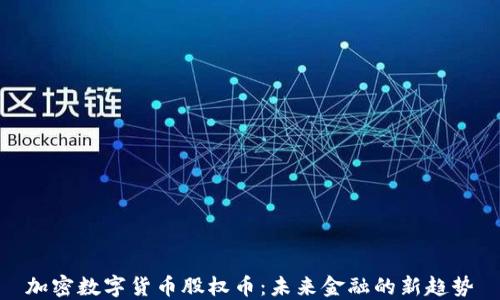 
加密数字货币股权币：未来金融的新趋势