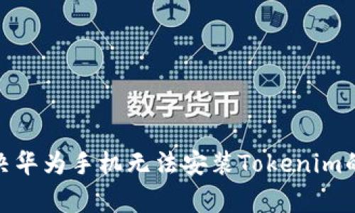 : 如何解决华为手机无法安装Tokenim的常见问题