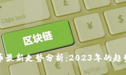 加密数字货币最新走势分析：2023年的趋势与未来展望
