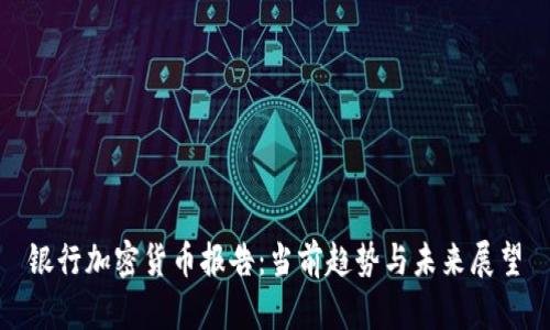 银行加密货币报告：当前趋势与未来展望
