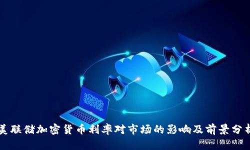美联储加密货币利率对市场的影响及前景分析