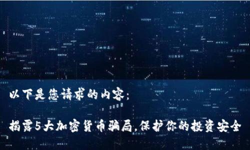 以下是您请求的内容：

揭露5大加密货币骗局，保护你的投资安全