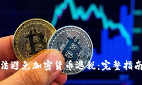 如何合法避免加密货币逃税：完整指南与策略