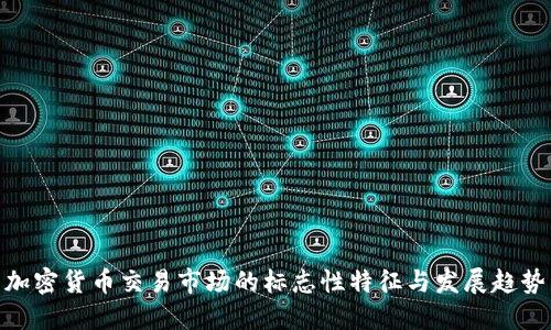 加密货币交易市场的标志性特征与发展趋势
