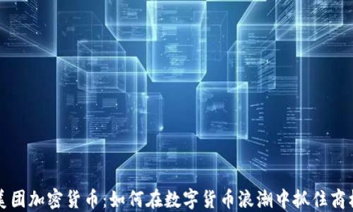 
美团加密货币：如何在数字货币浪潮中抓住商机