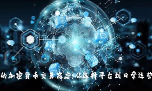 如何打造成功的加密货币交易商店：从选择平台到日常运营的全方位指南