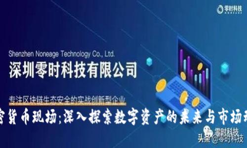 加密货币现场：深入探索数字资产的未来与市场动态