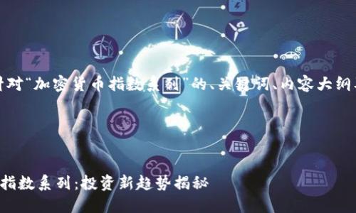 好的，这里是一个针对“加密货币指数系列”的、关键词、内容大纲及相关问题的规划。

### 与关键词


深入探索加密货币指数系列：投资新趋势揭秘