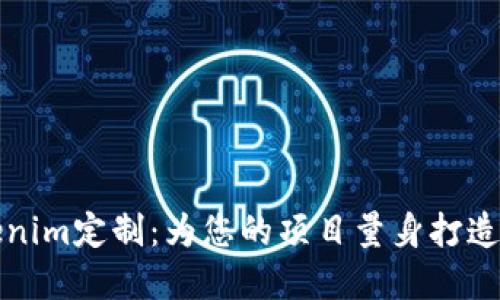 如何进行Tokenim定制：为您的项目量身打造加密解决方案