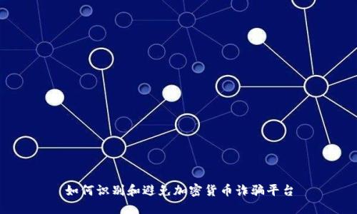 如何识别和避免加密货币诈骗平台