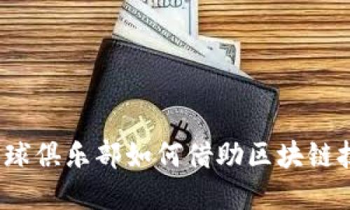 曼联与加密货币：足球俱乐部如何借助区块链技术实现数字化转型