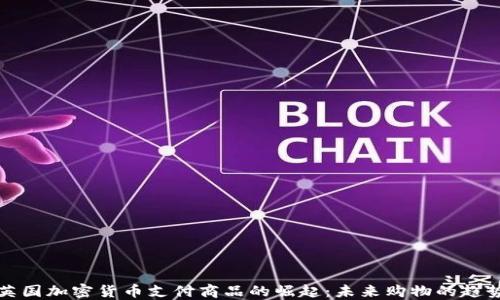 
英国加密货币支付商品的崛起：未来购物的趋势