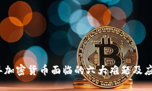 2023年加密货币面临的六大难题及应对策略