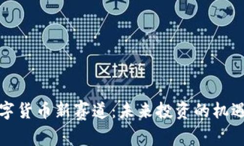 加密数字货币新赛道：未来投资的机遇与挑战