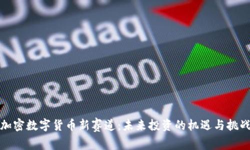 加密数字货币新赛道：未来投资的机遇与挑战