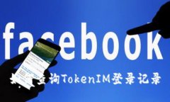 如何查询TokenIM登录记录
