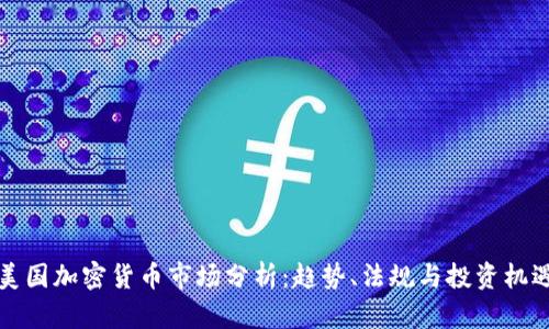 美国加密货币市场分析：趋势、法规与投资机遇