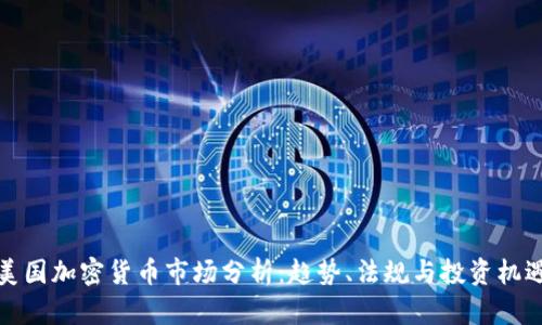 美国加密货币市场分析：趋势、法规与投资机遇