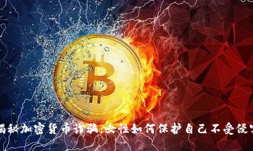 揭秘加密货币诈骗：女性如何保护自己不受侵害