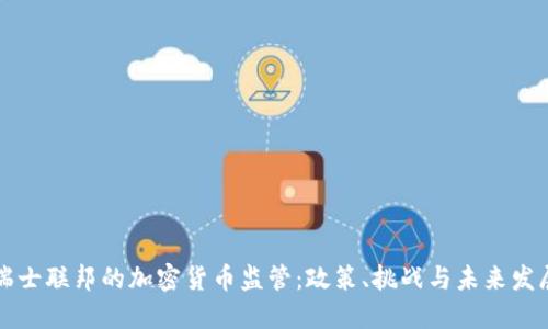 瑞士联邦的加密货币监管：政策、挑战与未来发展