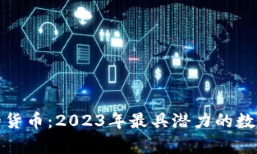 加密度高的货币：2023年最具潜力的数字资产分析