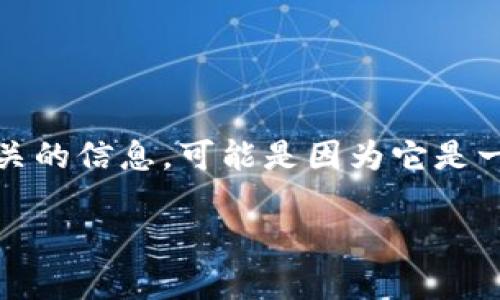 看起来您提到的“tokenim”可能是一个特定的术语、品牌或技术，但在我的知识库中没有找到相关的信息。可能是因为它是一个新兴的概念或术语，建议您检查拼写是否正确，或者提供更多上下文，以便我能更好地帮助您。

如果您有其他问题或需要我提供不同的信息，请告诉我！