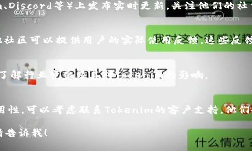 关于“tokenim”是否可用的具体信息可能会随着时间而变化，因此在这里可以给出一些通用的建议和思路，供您参考。

### 1. 检查官方网站
首先，您应该访问Tokenim的官方网站。这是获取最新信息和官方公告的最佳途径。网站通常会提供关于服务状态、更新、维护等信息。

### 2. 查看社交媒体
Tokenim可能在社交媒体平台（如Twitter、Telegram、Discord等）上发布实时更新。关注他们的社交媒体帐户可以帮助您获得即时新闻和用户反馈。

### 3. 用户论坛和社区
访问与Tokenim相关的用户论坛、 Reddit帖子或其他社区可以提供用户的实际使用反馈。这些反馈可以帮助您判断Tokenim的可用情况以及用户体验。

### 4. 查阅新闻报道
通过搜索引擎查找与Tokenim相关的最新新闻报道，了解行业变化及其对Tokenim的影响。

### 5. 联系客服
如果您有特定问题或需要确认某些功能或服务的可用性，可以考虑联系Tokenim的客户支持。他们会提供最准确的信息。

如果您希望了解更多详细信息，或有其他特定问题，请告诉我！