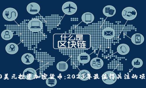 如何用20美元投资加密货币：2023年最值得关注的项目与策略