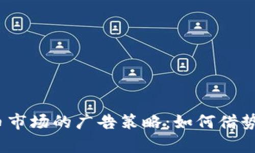 2023年加密货币市场的广告策略：如何借势热点提升曝光率