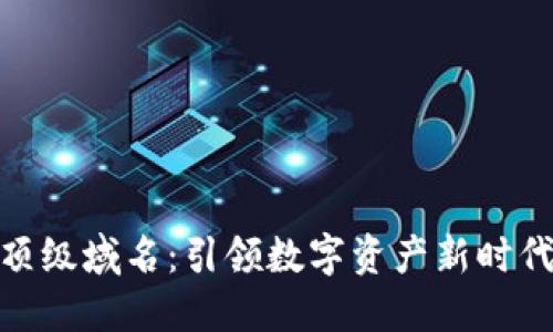 加密货币新顶级域名：引领数字资产新时代的域名选择
