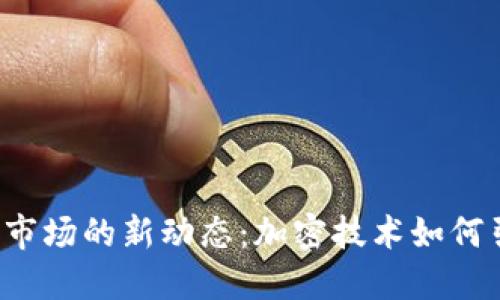 2023年加密货币市场的新动态：加密技术如何引领未来金融变革