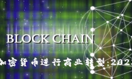 如何利用加密货币进行商业转型：2023年新趋势