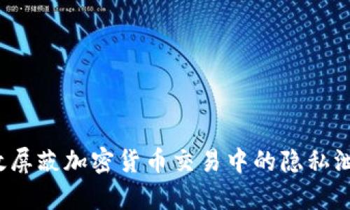 如何有效屏蔽加密货币交易中的隐私泄露风险？