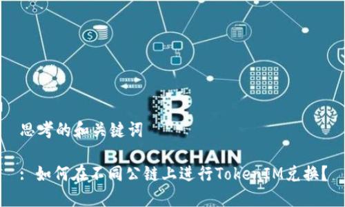 思考的和关键词

: 如何在不同公链上进行TokenIM兑换？