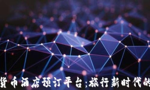 
加密货币酒店预订平台：旅行新时代的选择