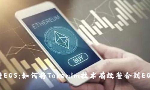 Tokenim映射EOS：如何将Tokenim技术有效整合到EOS生态系统中