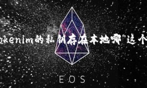 在区块链和加密货币的世界中，私钥是安全交易和管理数字资产的关键。关于“tokenim的私钥存在本地哪”这个问题，实际上，它涉及到很多方面，包括私钥的安全性、存储位置以及最佳实践等。

### Tokenim私钥存储详解 - 安全性与最佳实践