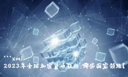 ```xml
2023年全球加密货币狂热：哪些国家领跑？
